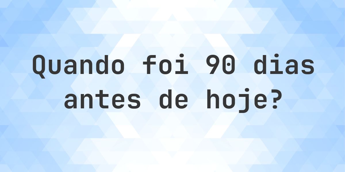 Que data era 90 dias atrás? - Calculatio