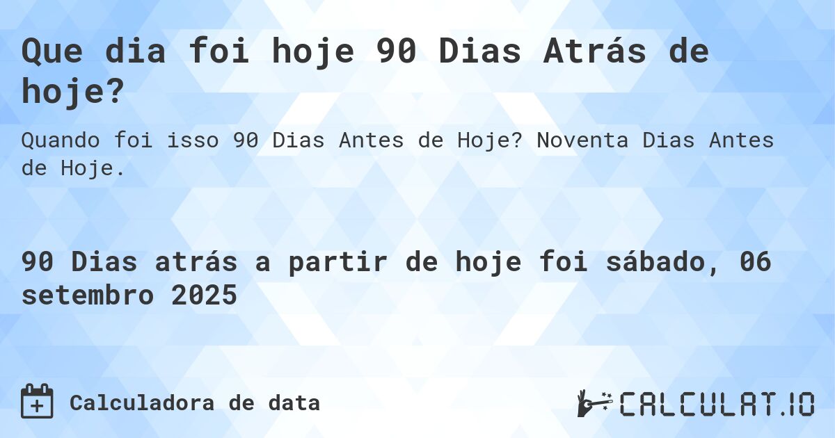 Que dia foi hoje 90 Dias Atrás de hoje?. Noventa Dias Antes de Hoje.