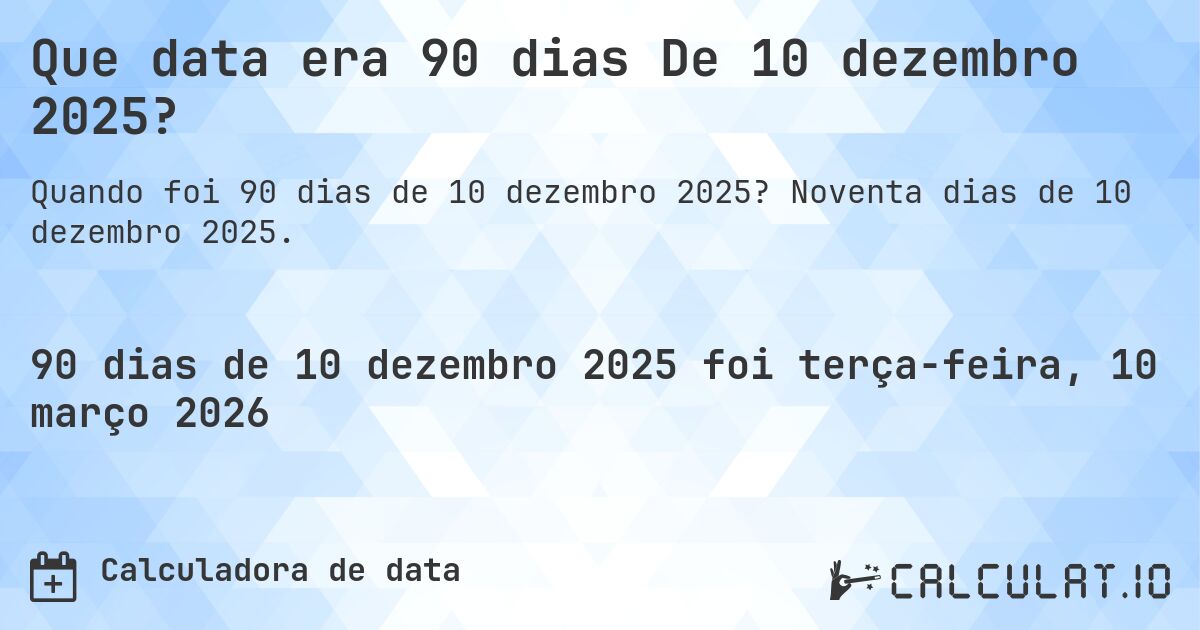 Que data era 90 dias De 10 dezembro 2025?. Noventa dias de 10 dezembro 2025.