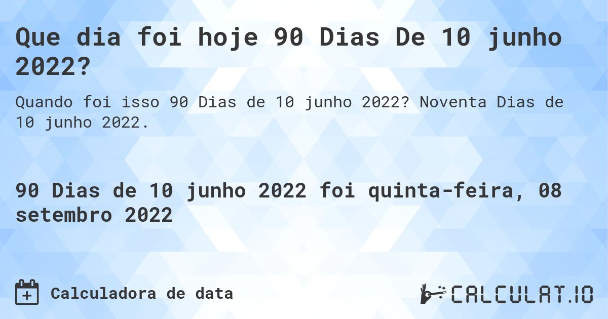 Que dia foi hoje 90 Dias De 10 junho 2022?. Noventa Dias de 10 junho 2022.