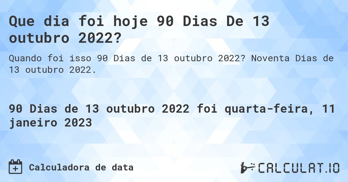 Que dia foi hoje 90 Dias De 13 outubro 2022?. Noventa Dias de 13 outubro 2022.