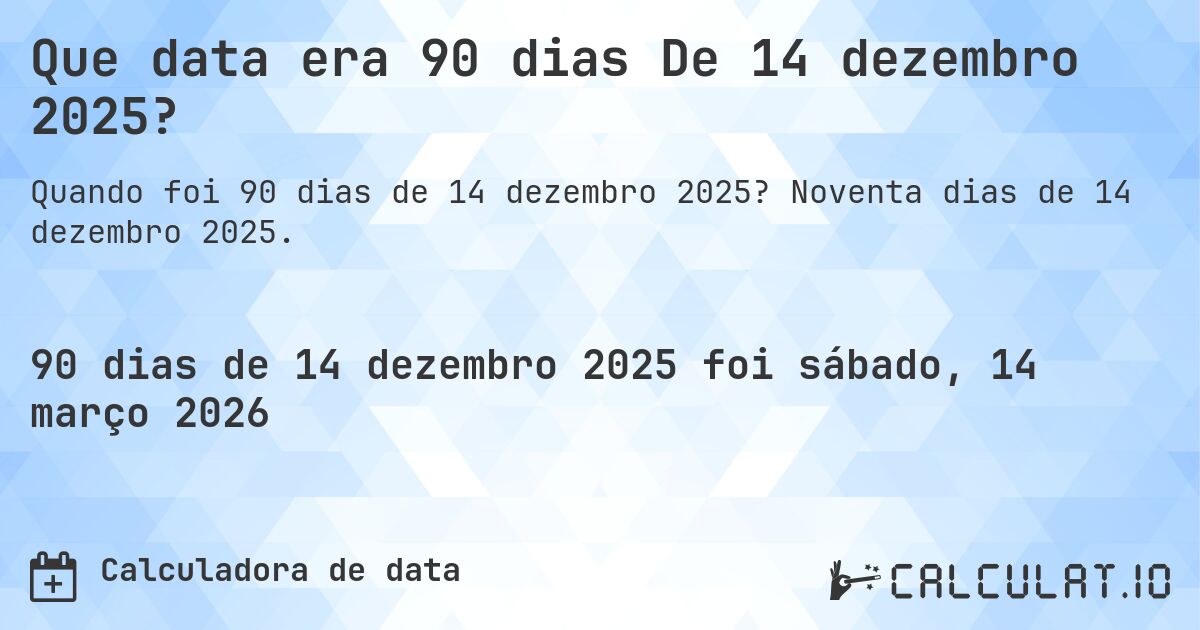Que data era 90 dias De 14 dezembro 2025?. Noventa dias de 14 dezembro 2025.