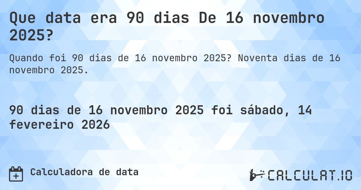 Que data era 90 dias De 16 novembro 2025?. Noventa dias de 16 novembro 2025.