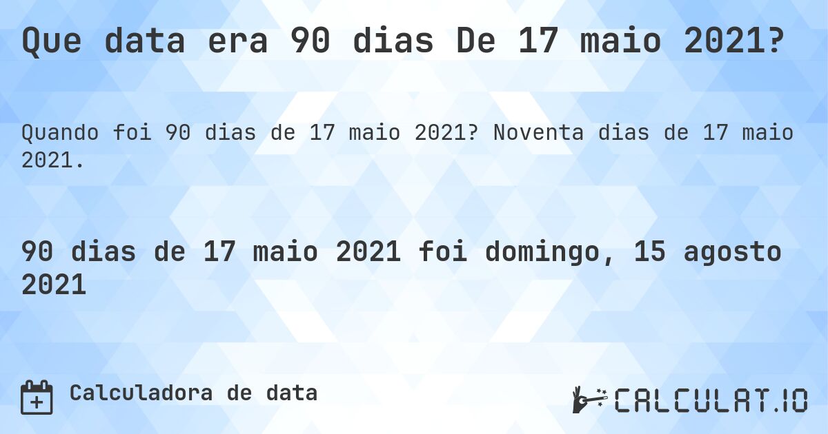Que data era 90 dias De 17 maio 2021?. Noventa dias de 17 maio 2021.