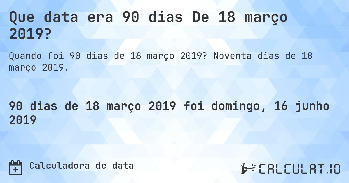 Que data era 90 dias De 18 março 2019?. Noventa dias de 18 março 2019.