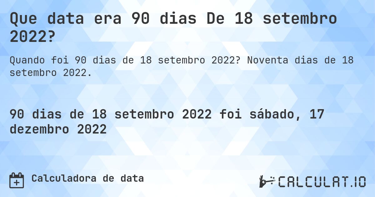 Que data era 90 dias De 18 setembro 2022?. Noventa dias de 18 setembro 2022.