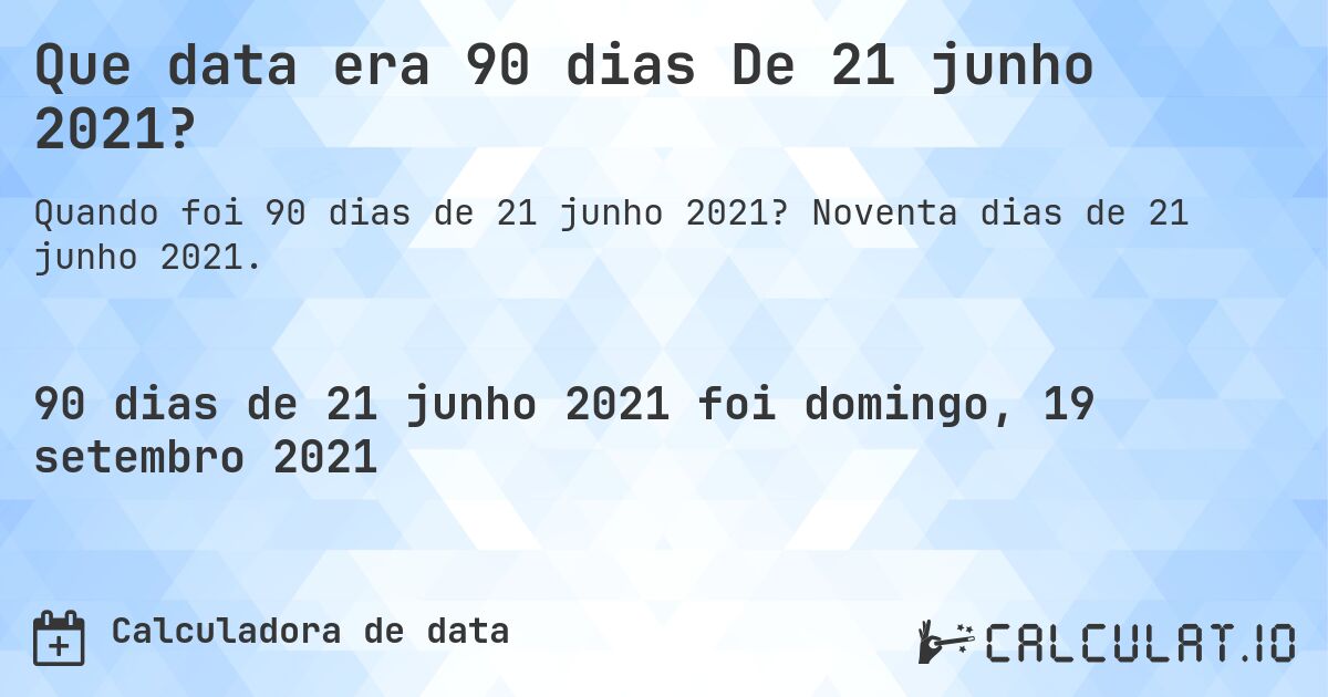 Que data era 90 dias De 21 junho 2021?. Noventa dias de 21 junho 2021.