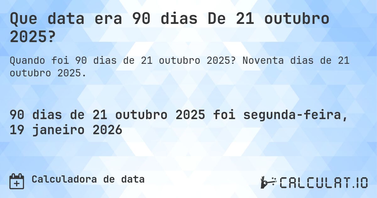 Que data era 90 dias De 21 outubro 2025?. Noventa dias de 21 outubro 2025.
