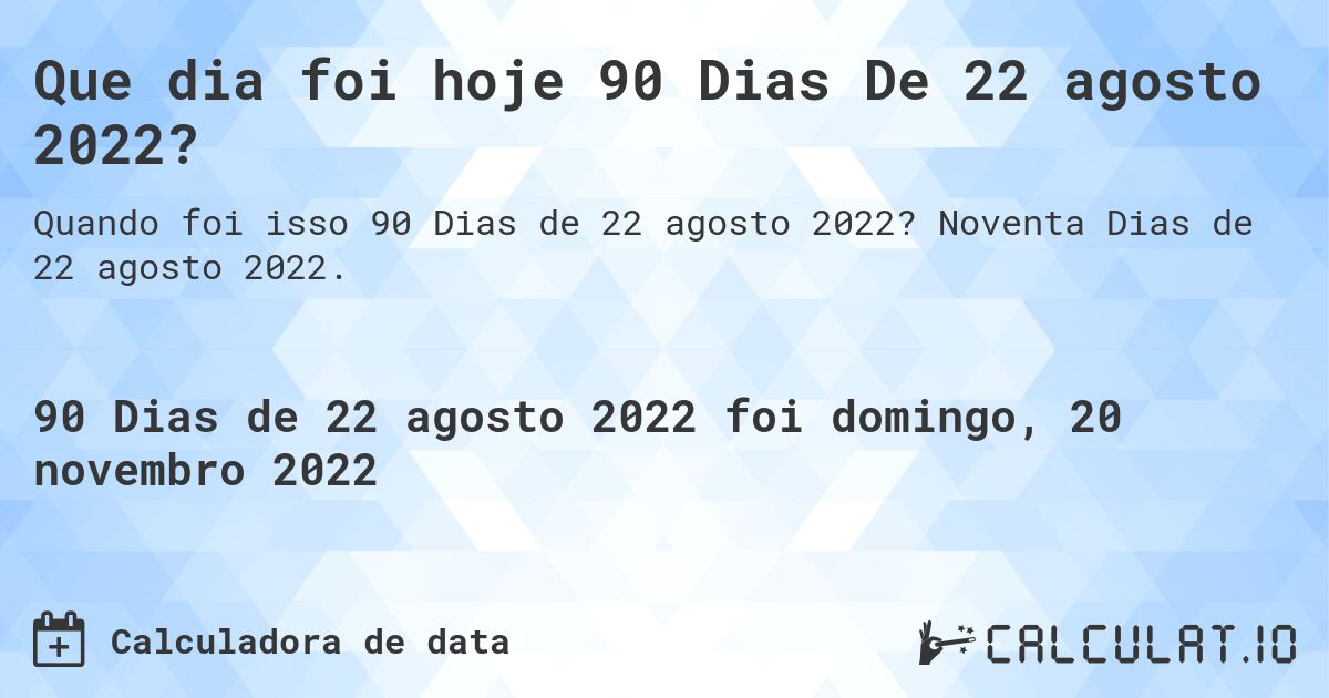 Que dia foi hoje 90 Dias De 22 agosto 2022?. Noventa Dias de 22 agosto 2022.