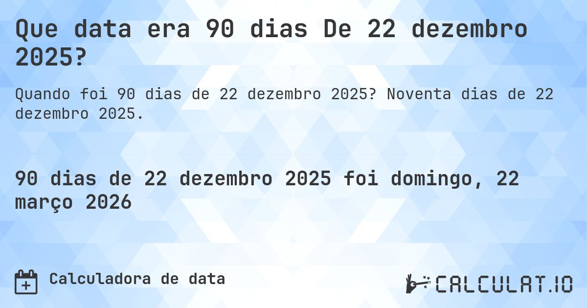 Que data era 90 dias De 22 dezembro 2025?. Noventa dias de 22 dezembro 2025.