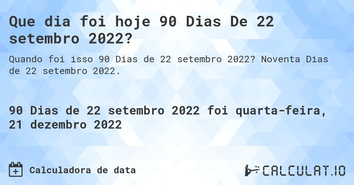 Que dia foi hoje 90 Dias De 22 setembro 2022?. Noventa Dias de 22 setembro 2022.