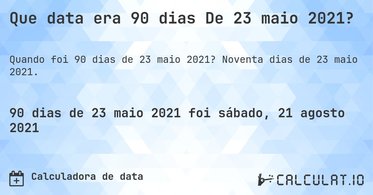 Que data era 90 dias De 23 maio 2021?. Noventa dias de 23 maio 2021.