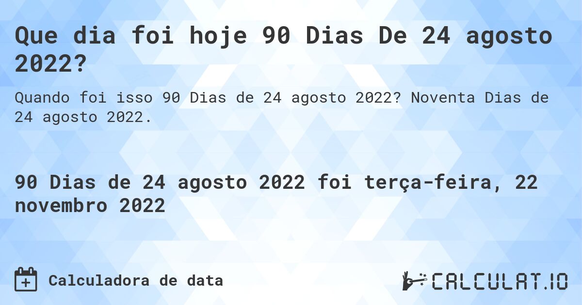 Que dia foi hoje 90 Dias De 24 agosto 2022?. Noventa Dias de 24 agosto 2022.