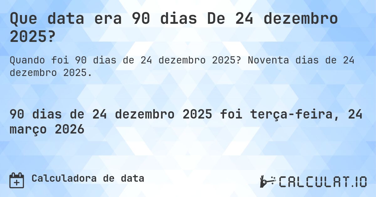 Que data era 90 dias De 24 dezembro 2025?. Noventa dias de 24 dezembro 2025.