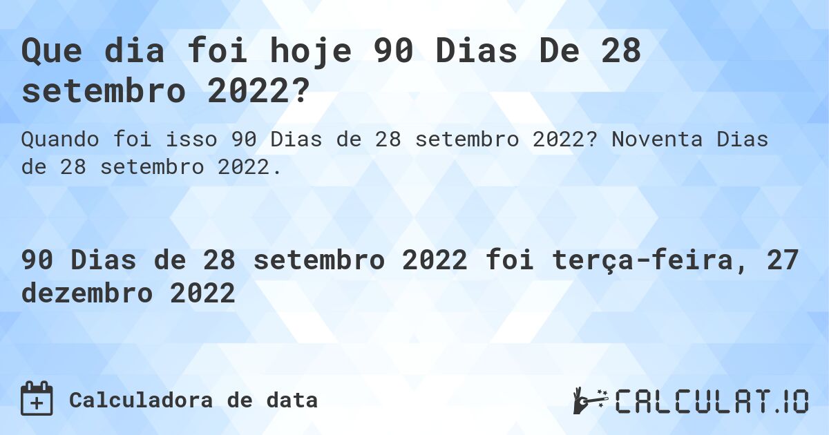 Que dia foi hoje 90 Dias De 28 setembro 2022?. Noventa Dias de 28 setembro 2022.