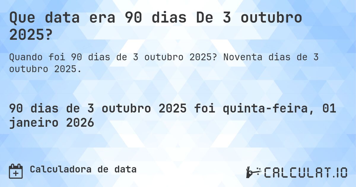 Que data era 90 dias De 3 outubro 2025?. Noventa dias de 3 outubro 2025.