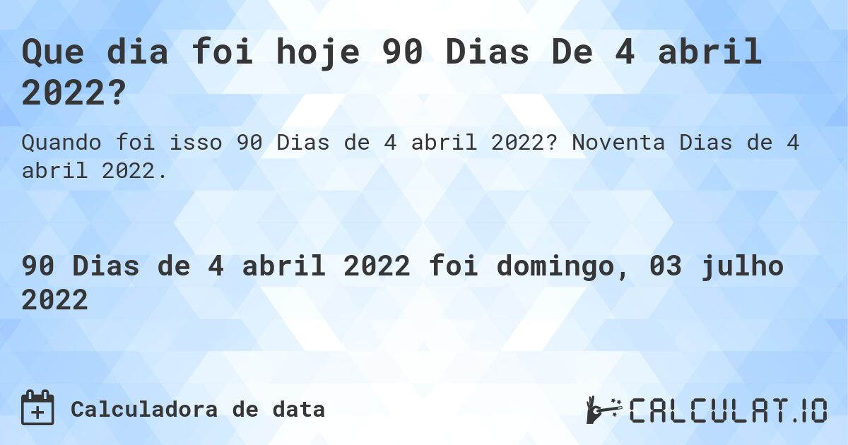 Que dia foi hoje 90 Dias De 4 abril 2022?. Noventa Dias de 4 abril 2022.