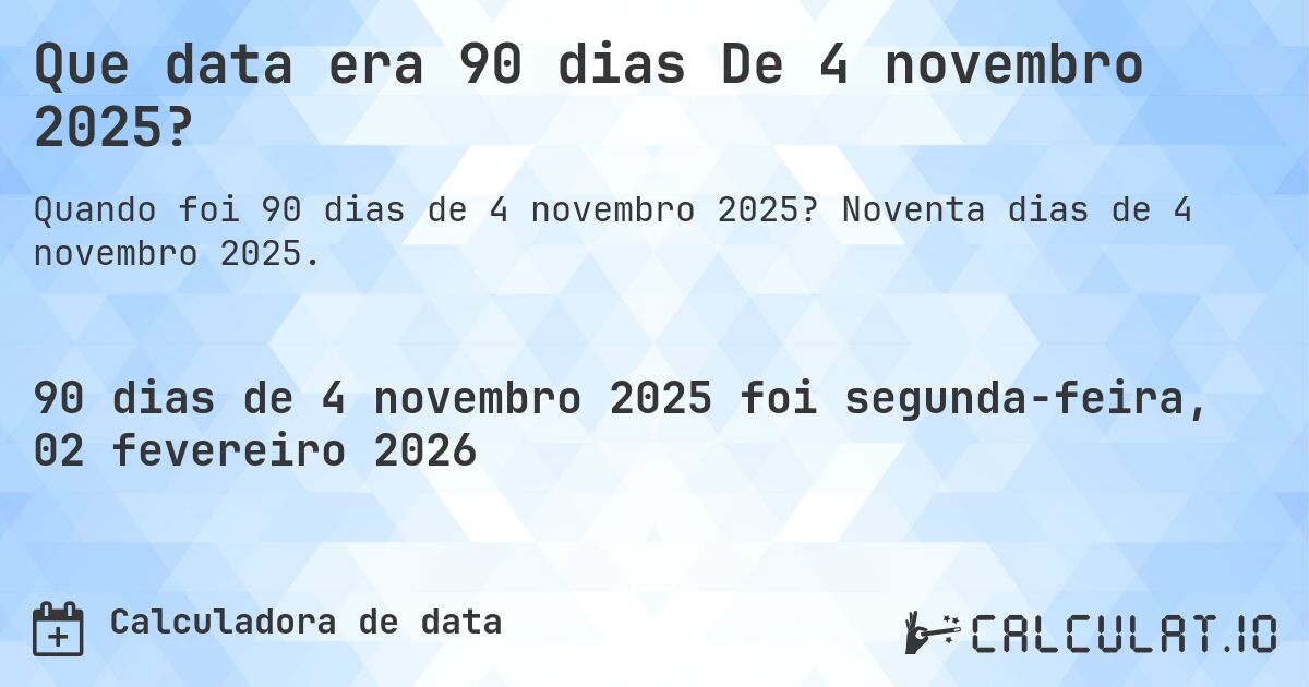 Que data era 90 dias De 4 novembro 2025?. Noventa dias de 4 novembro 2025.