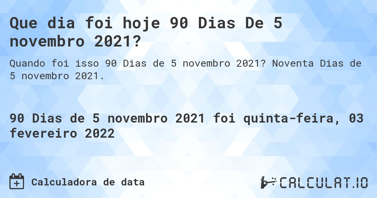 Que dia foi hoje 90 Dias De 5 novembro 2021?. Noventa Dias de 5 novembro 2021.