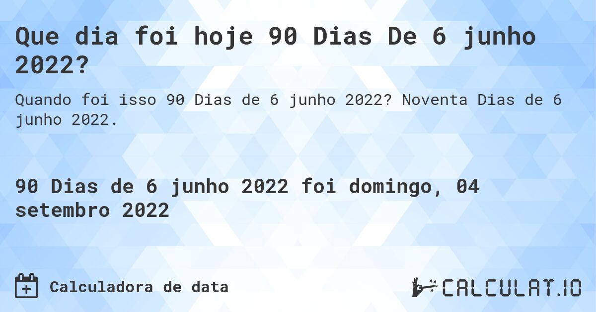 Que dia foi hoje 90 Dias De 6 junho 2022?. Noventa Dias de 6 junho 2022.