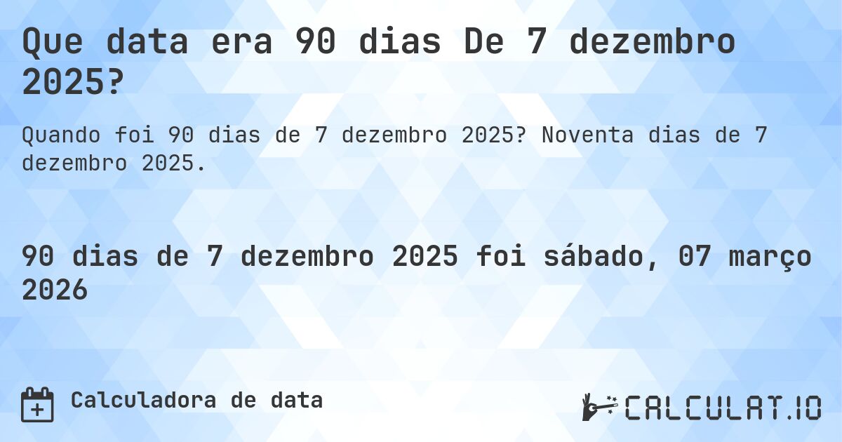 Que data era 90 dias De 7 dezembro 2025?. Noventa dias de 7 dezembro 2025.