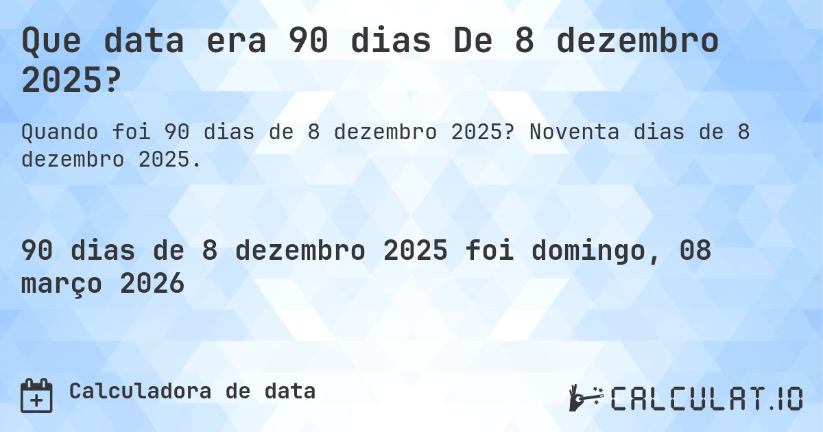 Que data era 90 dias De 8 dezembro 2025?. Noventa dias de 8 dezembro 2025.