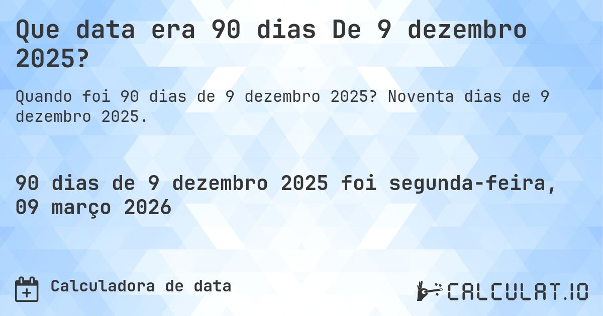 Que data era 90 dias De 9 dezembro 2025?. Noventa dias de 9 dezembro 2025.