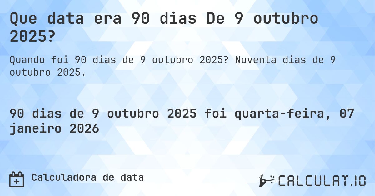 Que data era 90 dias De 9 outubro 2025?. Noventa dias de 9 outubro 2025.
