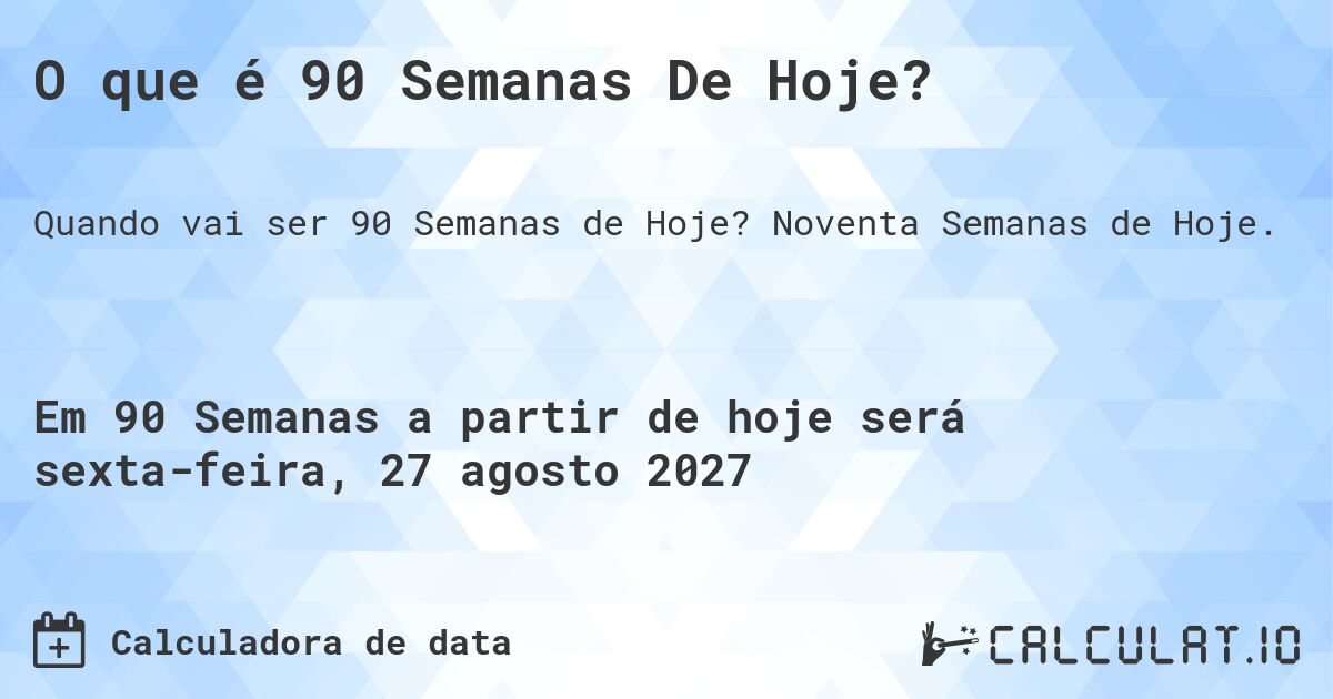 O que é 90 Semanas De Hoje?. Noventa Semanas de Hoje.