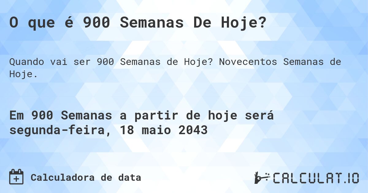 O que é 900 Semanas De Hoje?. Novecentos Semanas de Hoje.