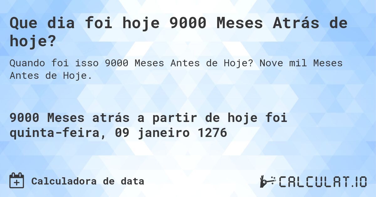 Que dia foi hoje 9000 Meses Atrás de hoje?. Nove mil Meses Antes de Hoje.