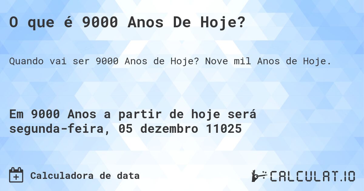 O que é 9000 Anos De Hoje?. Nove mil Anos de Hoje.