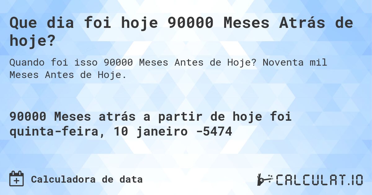 Que dia foi hoje 90000 Meses Atrás de hoje?. Noventa mil Meses Antes de Hoje.