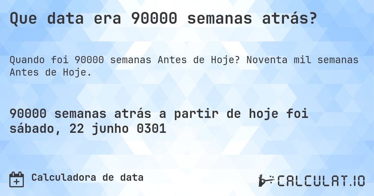 Que data era 90000 semanas atrás?. Noventa mil semanas Antes de Hoje.