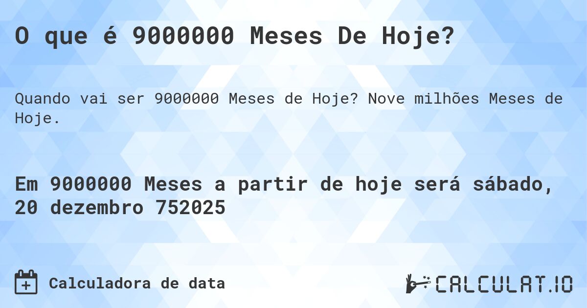 O que é 9000000 Meses De Hoje?. Nove milhões Meses de Hoje.