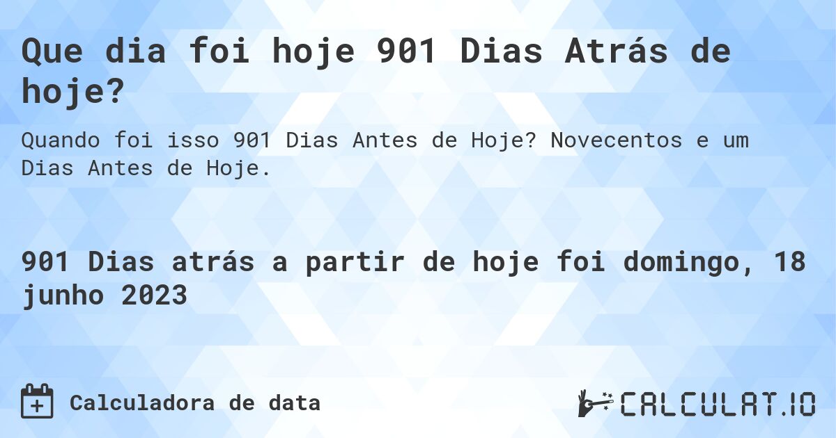 Que dia foi hoje 901 Dias Atrás de hoje?. Novecentos e um Dias Antes de Hoje.