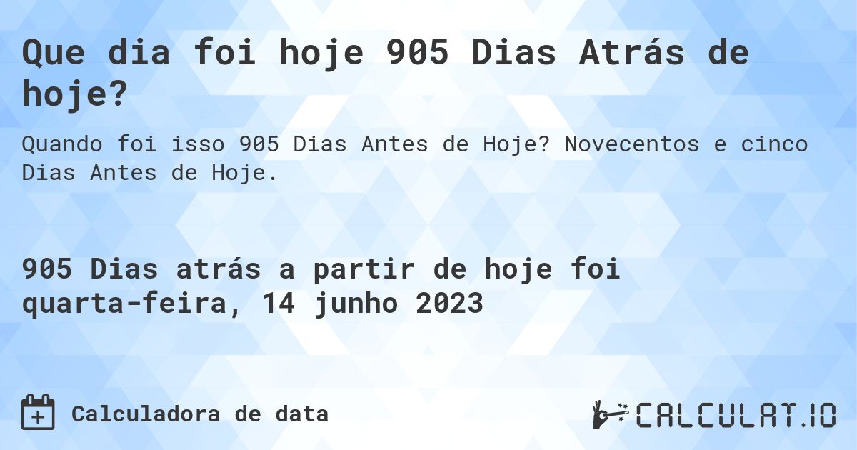 Que dia foi hoje 905 Dias Atrás de hoje?. Novecentos e cinco Dias Antes de Hoje.