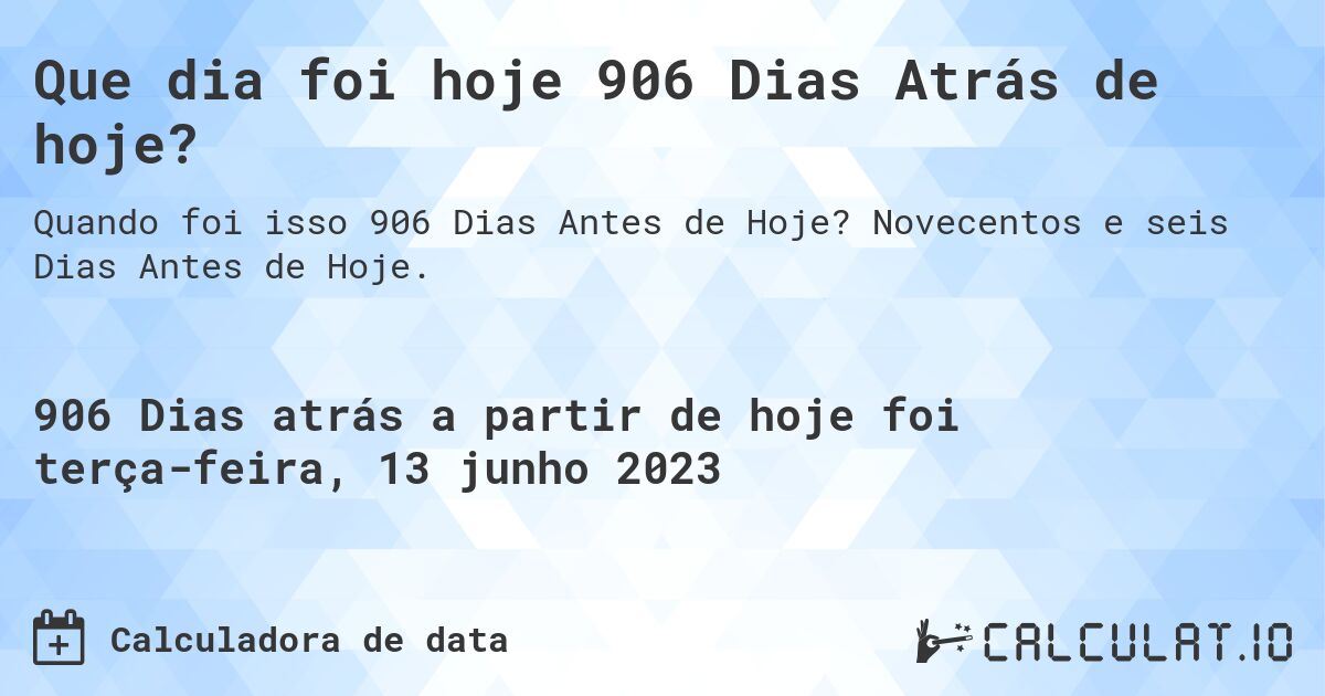 Que dia foi hoje 906 Dias Atrás de hoje?. Novecentos e seis Dias Antes de Hoje.