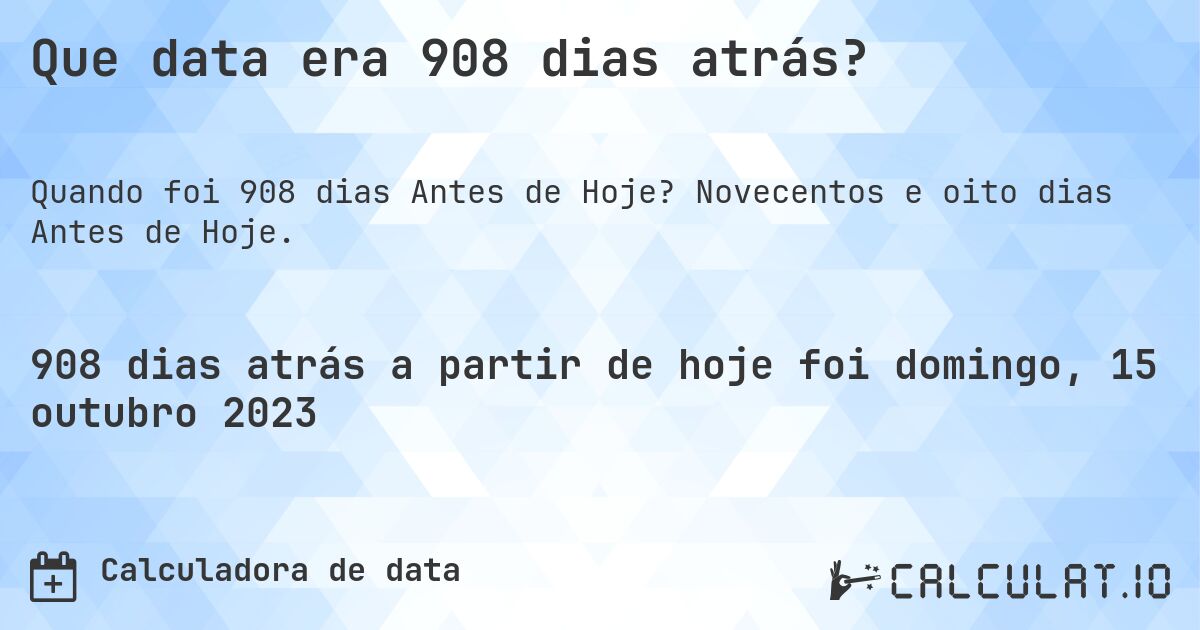 Que data era 908 dias atrás?. Novecentos e oito dias Antes de Hoje.