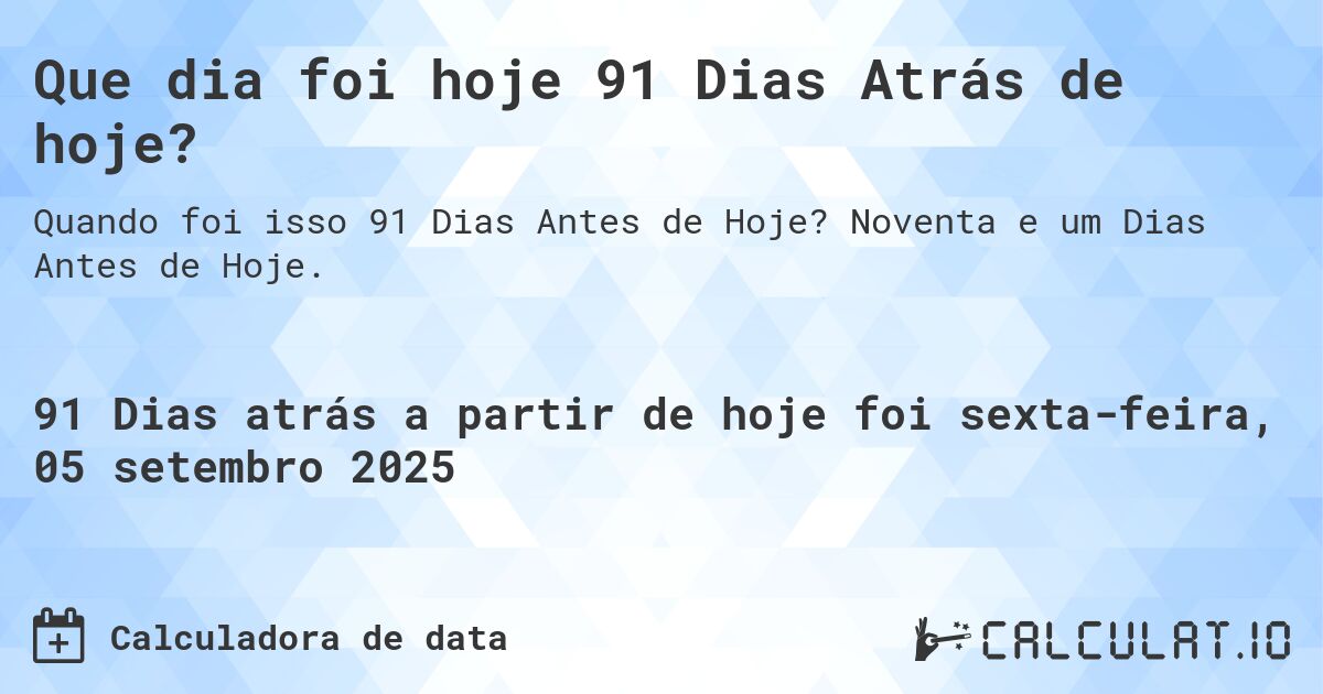 Que dia foi hoje 91 Dias Atrás de hoje?. Noventa e um Dias Antes de Hoje.