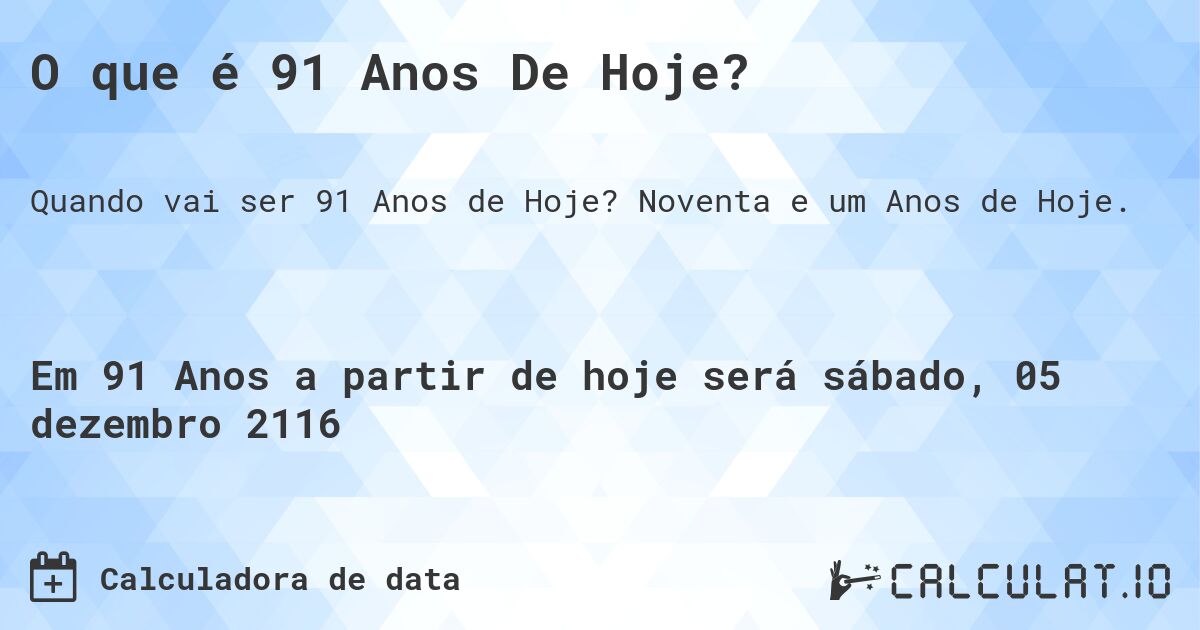 O que é 91 Anos De Hoje?. Noventa e um Anos de Hoje.