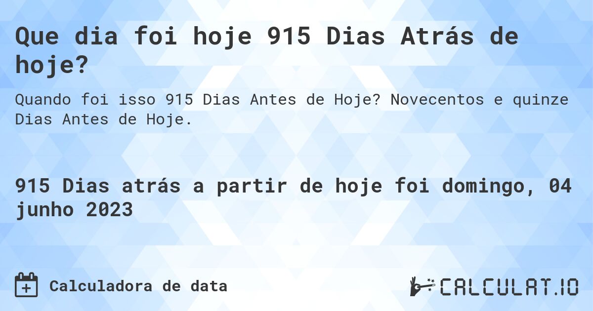 Que dia foi hoje 915 Dias Atrás de hoje?. Novecentos e quinze Dias Antes de Hoje.