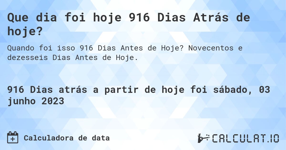 Que dia foi hoje 916 Dias Atrás de hoje?. Novecentos e dezesseis Dias Antes de Hoje.