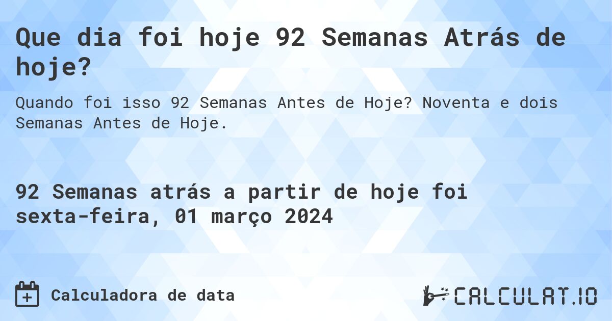 Que dia foi hoje 92 Semanas Atrás de hoje?. Noventa e dois Semanas Antes de Hoje.