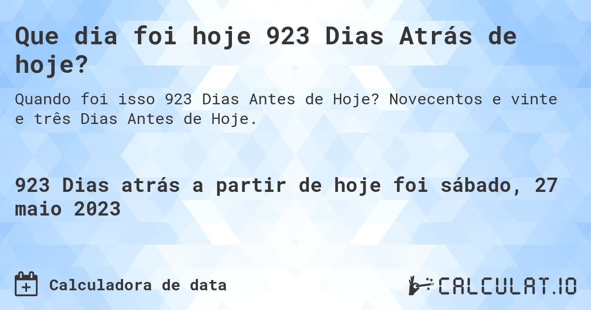 Que dia foi hoje 923 Dias Atrás de hoje?. Novecentos e vinte e três Dias Antes de Hoje.