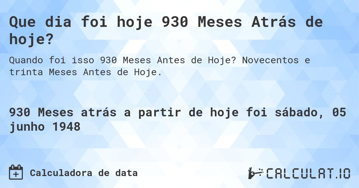 Que dia foi hoje 930 Meses Atrás de hoje?. Novecentos e trinta Meses Antes de Hoje.