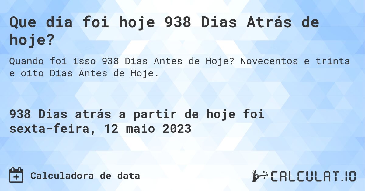 Que dia foi hoje 938 Dias Atrás de hoje?. Novecentos e trinta e oito Dias Antes de Hoje.