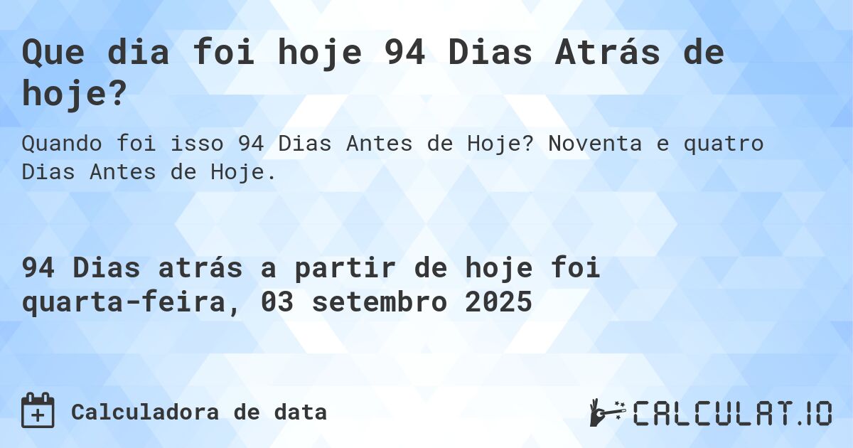 Que dia foi hoje 94 Dias Atrás de hoje?. Noventa e quatro Dias Antes de Hoje.