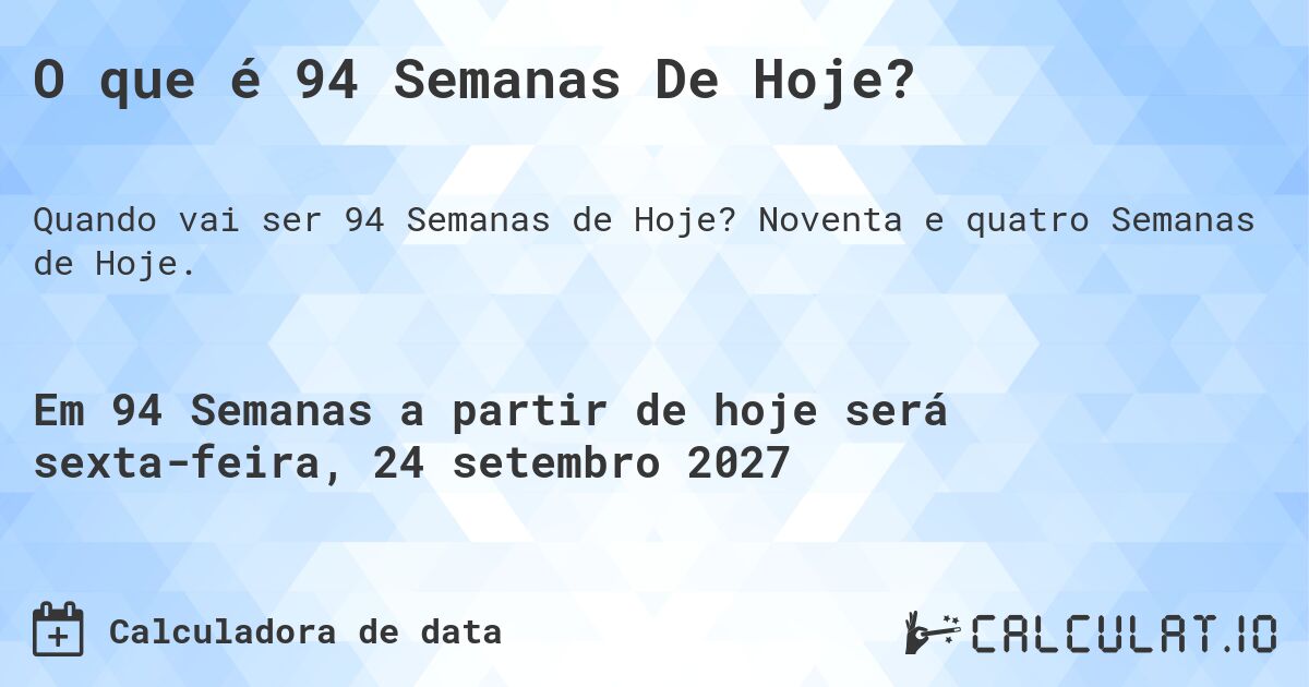 O que é 94 Semanas De Hoje?. Noventa e quatro Semanas de Hoje.