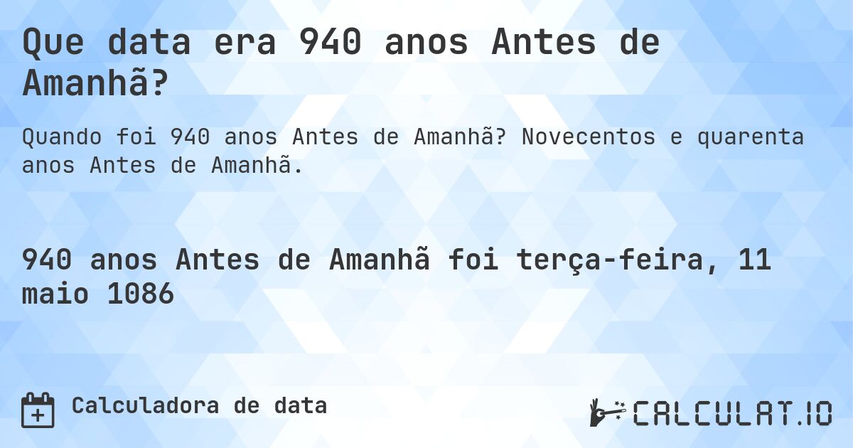 Que data era 940 anos Antes de Amanhã?. Novecentos e quarenta anos Antes de Amanhã.